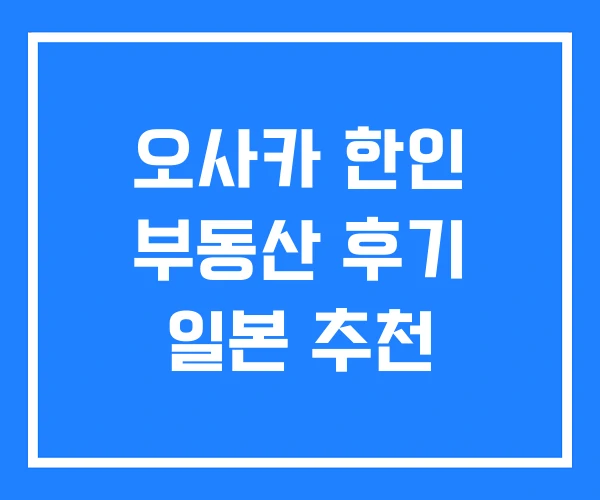 오사카 한인 부동산 후기 일본 추천