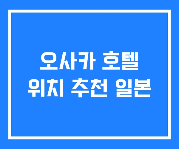 오사카 호텔 위치 추천 일본 오사카 호텔 위치 추천 일본