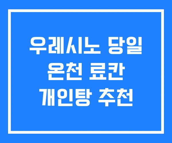 우레시노 당일 온천 료칸 개인탕 추천