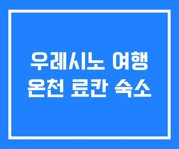 우레시노 여행 온천 료칸 숙소 우레시노 여행 온천 료칸 숙소