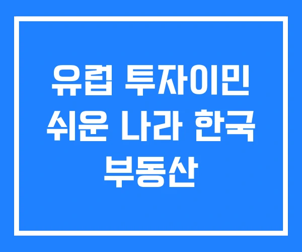 유럽 투자이민 쉬운 나라 한국 부동산