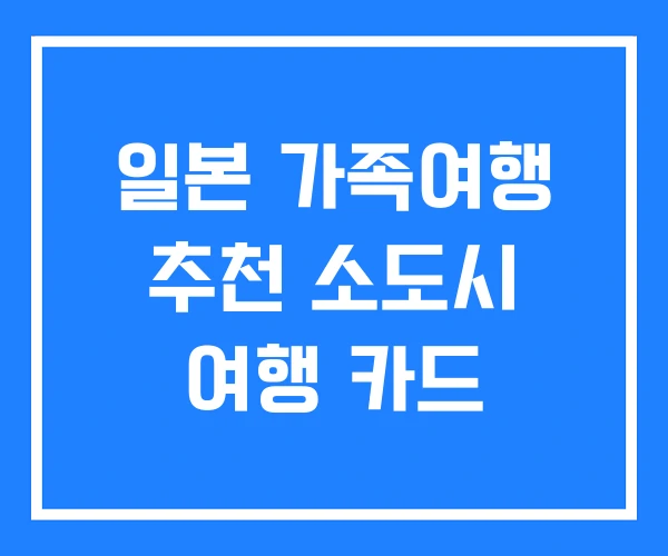 일본 가족여행 추천 소도시 여행 카드 일본 가족여행 추천 소도시 여행 카드