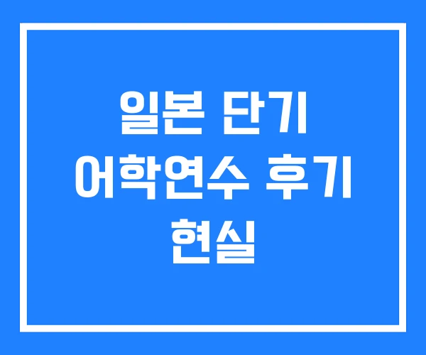 일본 단기 어학연수 후기 현실 일본 단기 어학연수 후기 현실