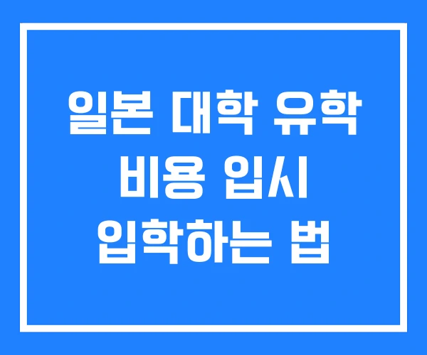 일본 대학 유학 비용 입시 입학하는 법 일본 대학 유학 비용 입시 입학하는 법
