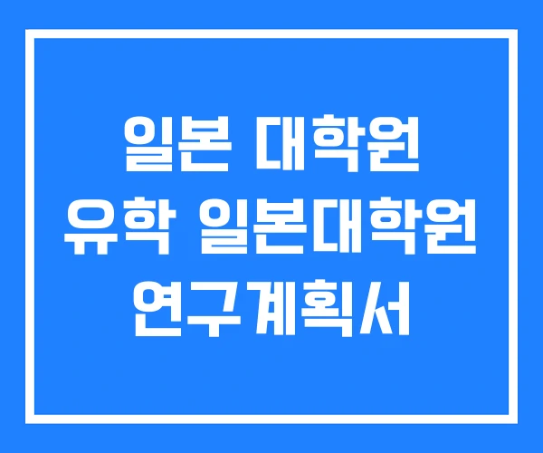 일본 대학원 유학 일본대학원 연구계획서 일본 대학원 유학 일본대학원 연구계획서