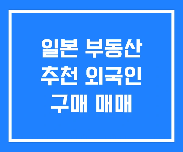 일본 부동산 추천 외국인 구매 매매