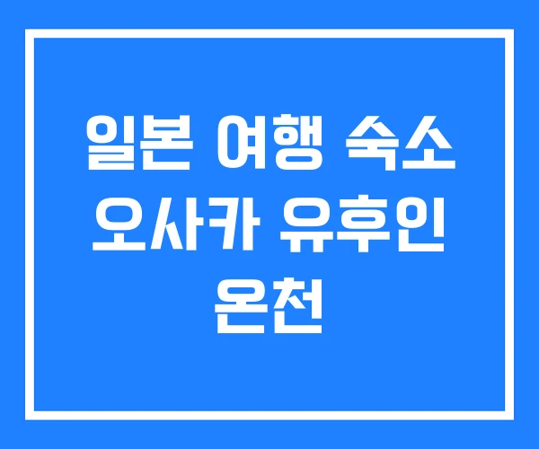 일본 여행 숙소 오사카 유후인 온천