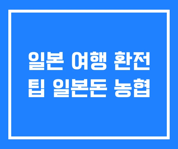 일본 여행 환전 팁 일본돈 농협 일본 여행 환전 팁 일본돈 농협