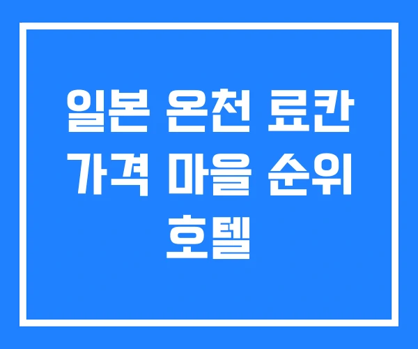 일본 온천 료칸 가격 마을 순위 호텔