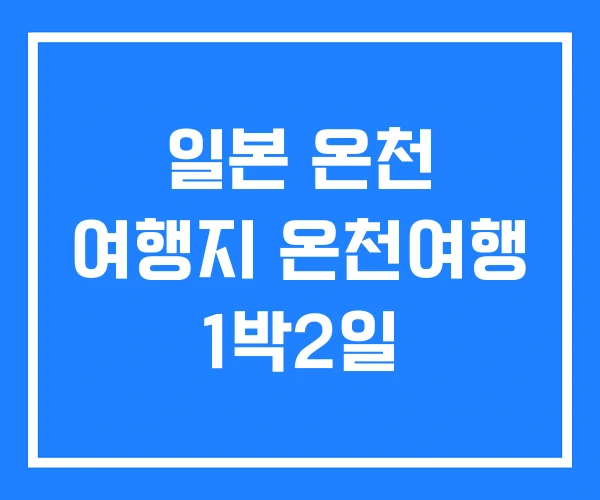 일본 온천 여행지 온천여행 1박2일
