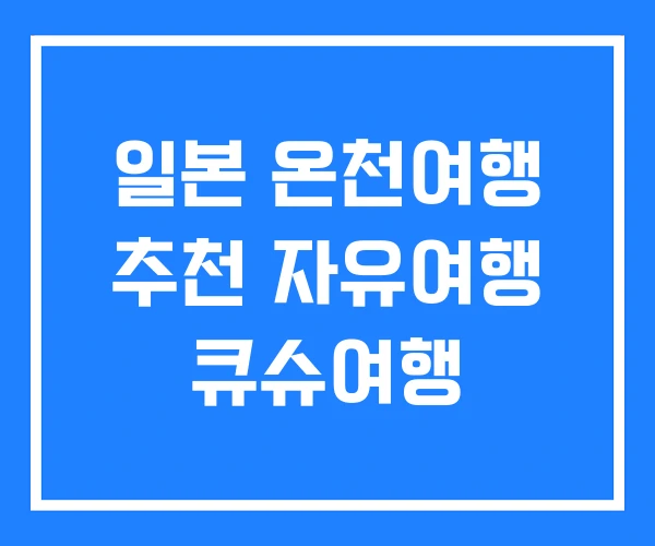 일본 온천여행 추천 자유여행 큐슈여행