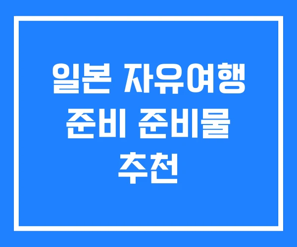 일본 자유여행 준비 준비물 추천