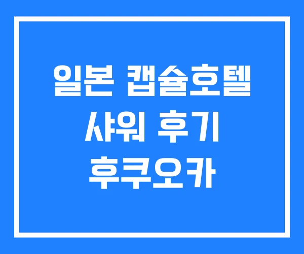 일본 캡슐호텔 샤워 후기 후쿠오카 일본 캡슐호텔 샤워 후기 후쿠오카