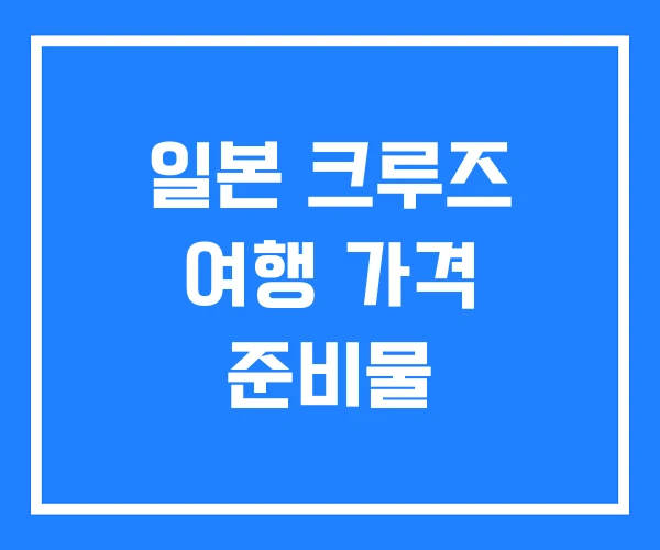 일본 크루즈 여행 가격 준비물