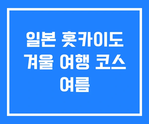 일본 홋카이도 겨울 여행 코스 여름 일본 홋카이도 겨울 여행 코스 여름