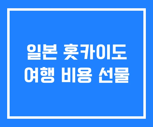 일본 홋카이도 여행 비용 선물 일본 홋카이도 여행 비용 선물