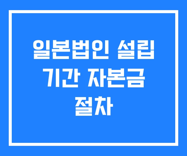 일본법인 설립 기간 자본금 절차