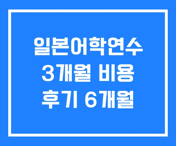 일본어학연수 3개월 비용 후기 6개월