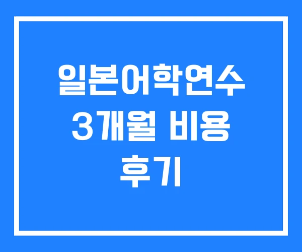 일본어학연수 3개월 비용 후기