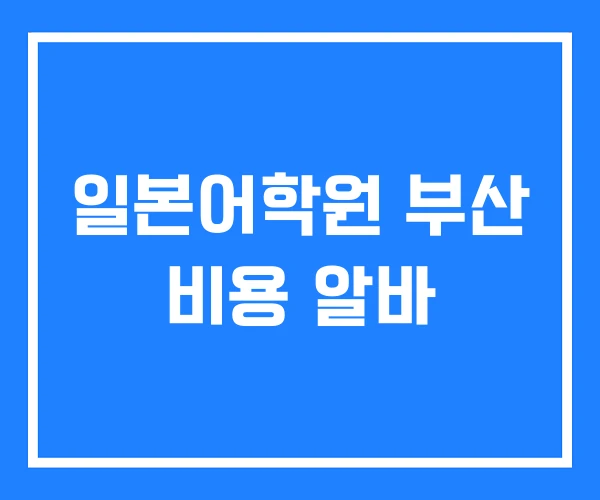 일본어학원 부산 비용 알바