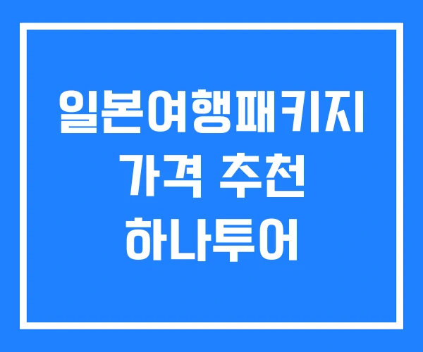 일본여행패키지 가격 추천 하나투어 일본여행패키지 가격 추천 하나투어