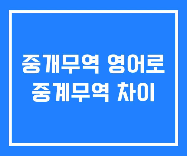 중개무역 영어로 중계무역 차이