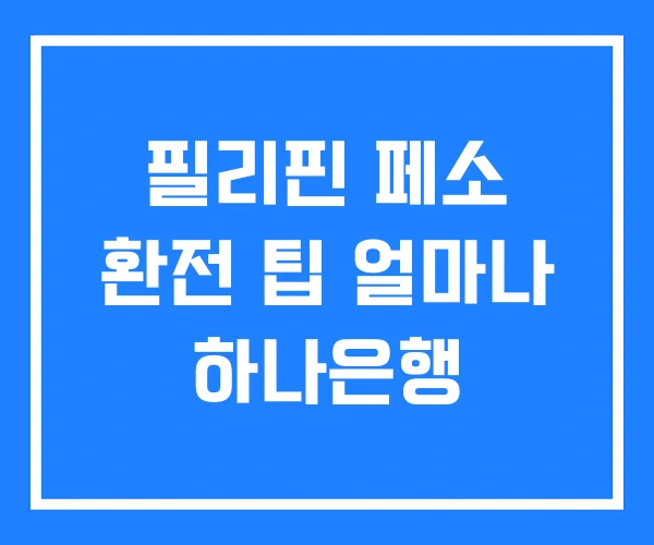 필리핀 페소 환전 팁 얼마나 하나은행 필리핀 페소 환전 팁 얼마나 하나은행