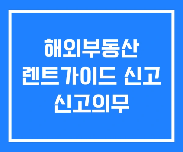 해외부동산 렌트가이드 신고 신고의무