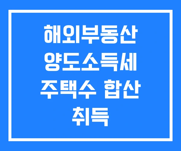 해외부동산 양도소득세 주택수 합산 취득