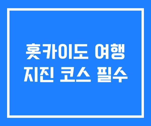 홋카이도 여행 지진 코스 필수 홋카이도 여행 지진 코스 필수