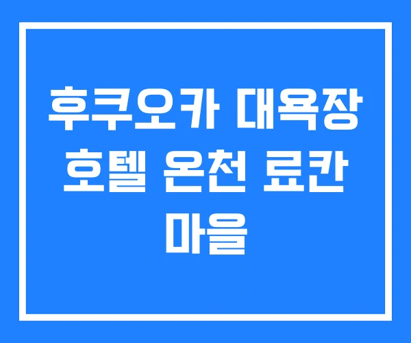 후쿠오카 대욕장 호텔 온천 료칸 마을