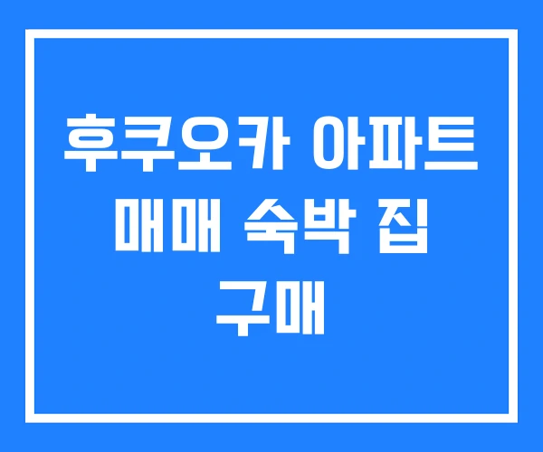 후쿠오카 아파트 매매 숙박 집 구매