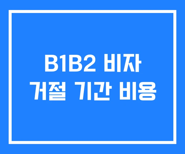 B1B2 비자 거절 기간 비용 B1B2 비자 거절 기간 비용