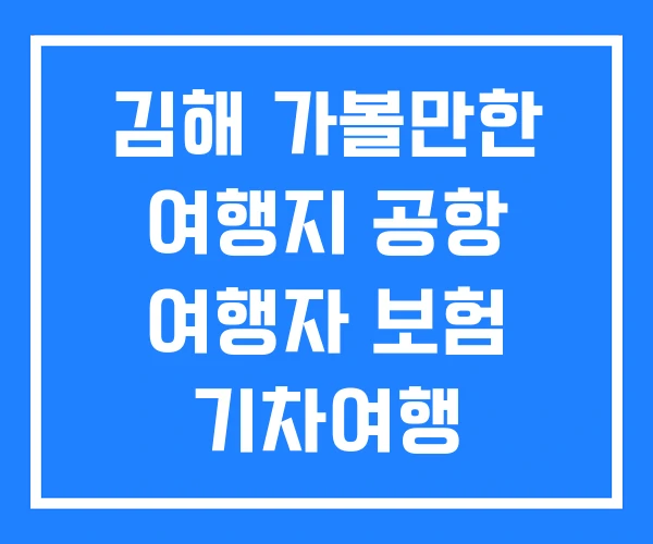 김해 가볼만한 여행지 공항 여행자 보험 기차여행