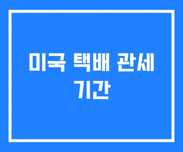 미국 택배 관세 기간