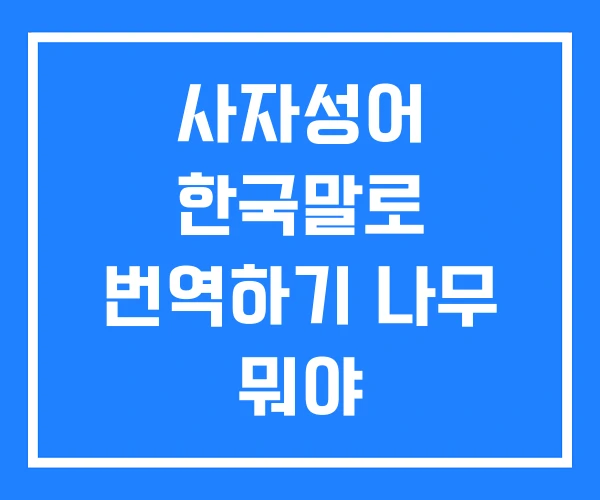 사자성어 한국말로 번역하기 나무 뭐야