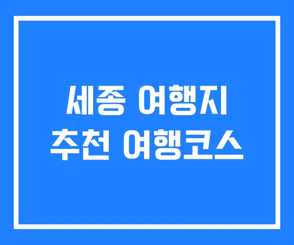 세종 여행지 추천 여행코스