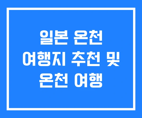 일본 온천 여행지 추천 및 온천 여행