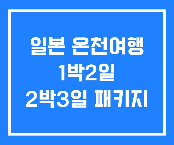 일본 온천여행 1박2일 2박3일 패키지