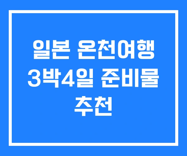 일본 온천여행 3박4일 준비물 추천