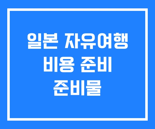 일본 자유여행 비용 준비 준비물 일본 자유여행 비용 준비 준비물