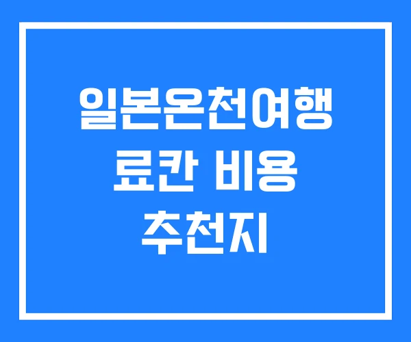 일본온천여행 료칸 비용 추천지