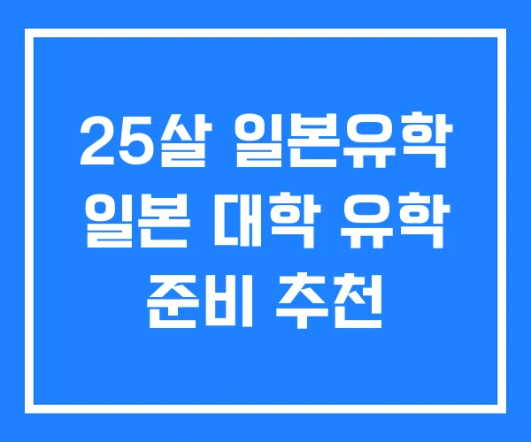 25살 일본유학 일본 대학 유학 준비 추천