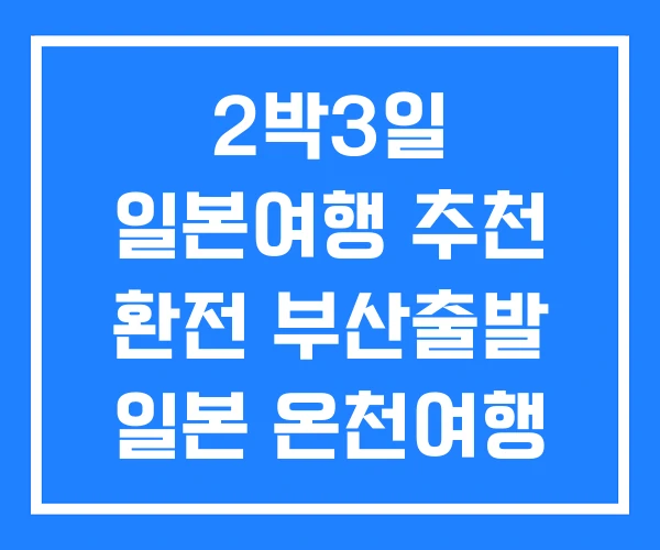 2박3일 일본여행 추천 환전 부산출발 일본 온천여행