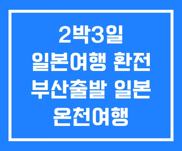 2박3일 일본여행 환전 부산출발 일본 온천여행 골프여행