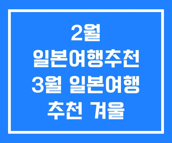 2월 일본여행추천 3월 일본여행 추천 겨울 2월 일본여행추천 3월 일본여행 추천 겨울