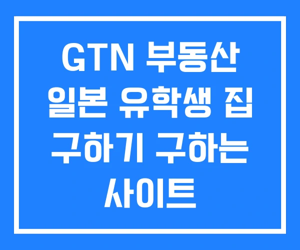 GTN 부동산 일본 유학생 집 구하기 구하는 사이트