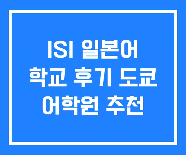 ISI 일본어 학교 후기 도쿄 어학원 추천 ISI 일본어 학교 후기 도쿄 어학원 추천