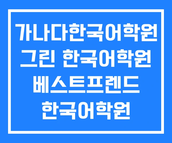 가나다한국어학원 그린 한국어학원 베스트프렌드 한국어학원 가나다한국어학원 그린 한국어학원 베스트프렌드 한국어학원