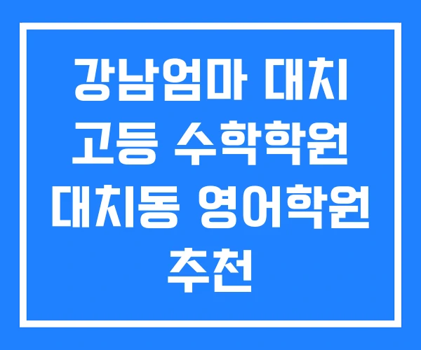 강남엄마 대치 고등 수학학원 대치동 영어학원 추천 강남엄마 대치 고등 수학학원 대치동 영어학원 추천